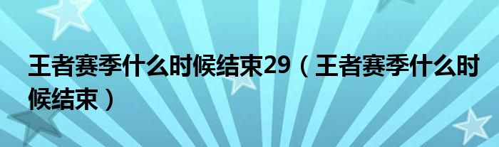 王者赛季什么时候结束29（王者赛季什么时候结束）