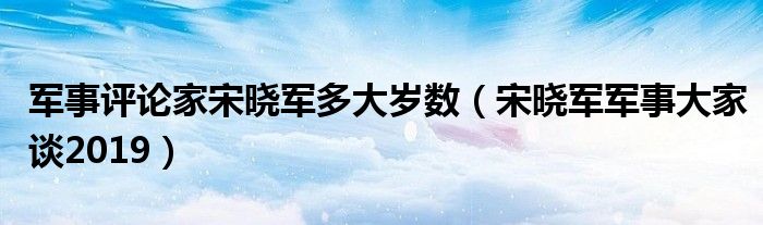 军事评论家宋晓军多大岁数（宋晓军军事大家谈2019）