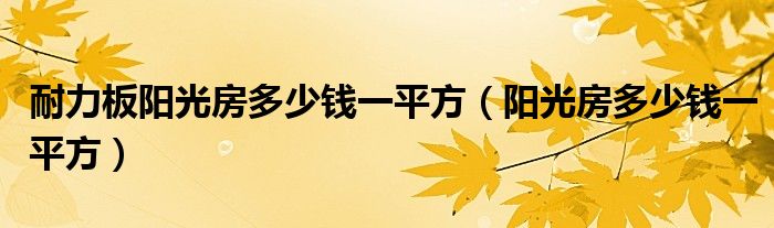 耐力板阳光房多少钱一平方（阳光房多少钱一平方）