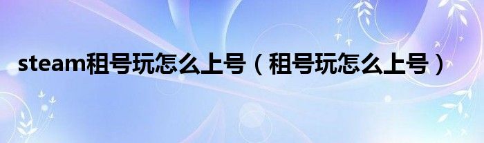 steam租号玩怎么上号（租号玩怎么上号）