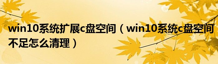 win10系统扩展c盘空间（win10系统c盘空间不足怎么清理）