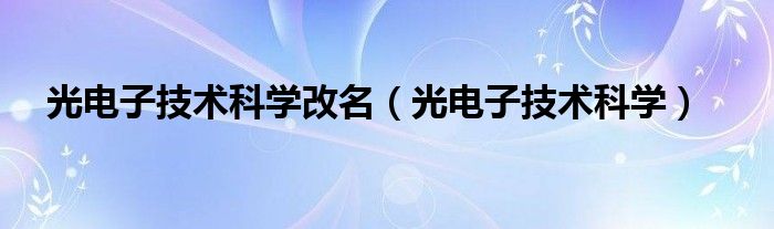 光电子技术科学改名（光电子技术科学）