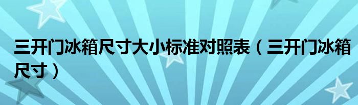 三开门冰箱尺寸大小标准对照表（三开门冰箱尺寸）