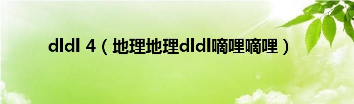 dldl 4（地理地理dldl嘀哩嘀哩）