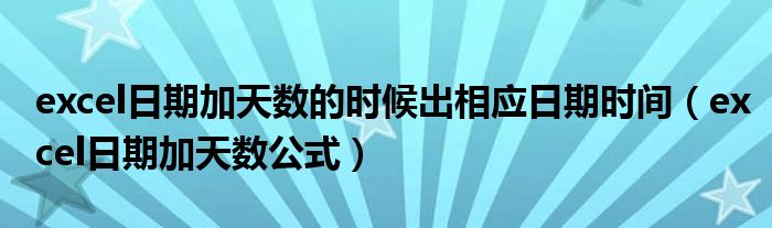 excel日期加天数的时候出相应日期时间（excel日期加天数公式）