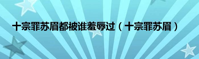 十宗罪苏眉都被谁羞辱过（十宗罪苏眉）