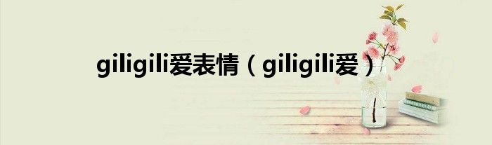 giligili爱表情（giligili爱）