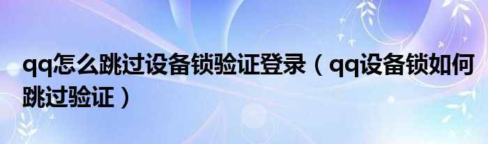 qq怎么跳过设备锁验证登录（qq设备锁如何跳过验证）