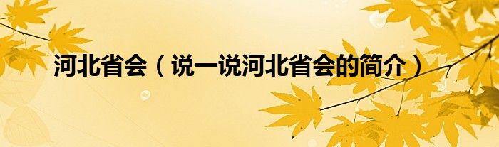 河北省会（说一说河北省会的简介）