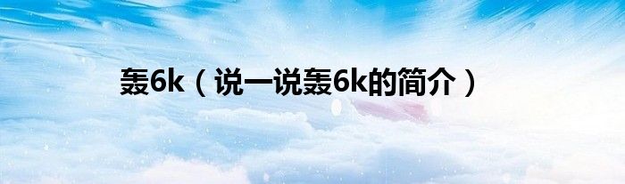 轰6k（说一说轰6k的简介）