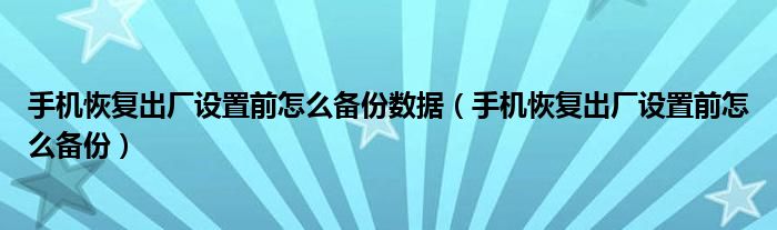 手机恢复出厂设置前怎么备份数据（手机恢复出厂设置前怎么备份）