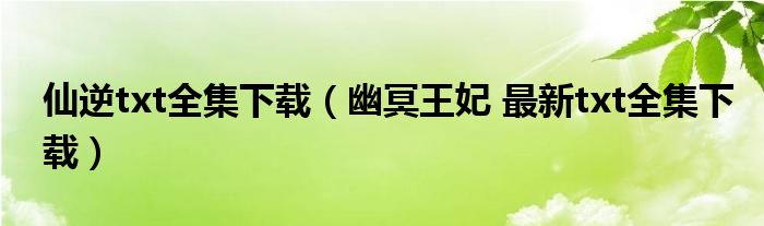 仙逆txt全集下载（幽冥王妃 最新txt全集下载）