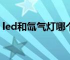 led和氙气灯哪个好看（led和氙气灯哪个好）