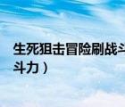 生死狙击冒险刷战斗力（生死狙击冒险模式怎么快速提升战斗力）