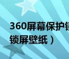 360屏幕保护锁屏壁纸怎么设（360屏幕保护锁屏壁纸）