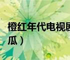 橙红年代电视剧西瓜影音（橙红年代电视剧西瓜）