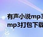 有声小说mp3下载地址（有声小说全集下载mp3打包下载）