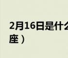 2月16日是什么星座男生（2月16日是什么星座）