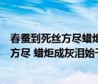 春蚕到死丝方尽蜡炬成灰泪始干的含义是什么（春蚕到死丝方尽 蜡炬成灰泪始干 是什么意思）