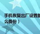 手机恢复出厂设置前怎么备份数据（手机恢复出厂设置前怎么备份）