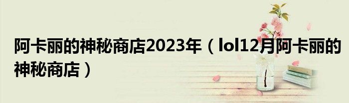 阿卡丽的神秘商店2023年（lol12月阿卡丽的神秘商店）