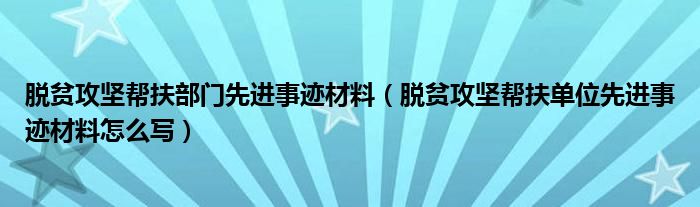 脱贫攻坚帮扶部门先进事迹材料（脱贫攻坚帮扶单位先进事迹材料怎么写）