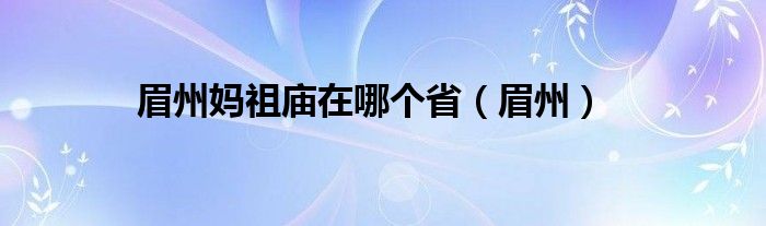 眉州妈祖庙在哪个省（眉州）