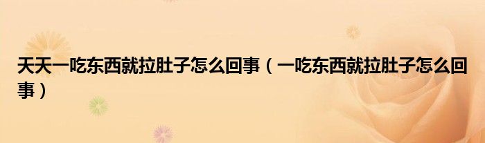 天天一吃东西就拉肚子怎么回事（一吃东西就拉肚子怎么回事）