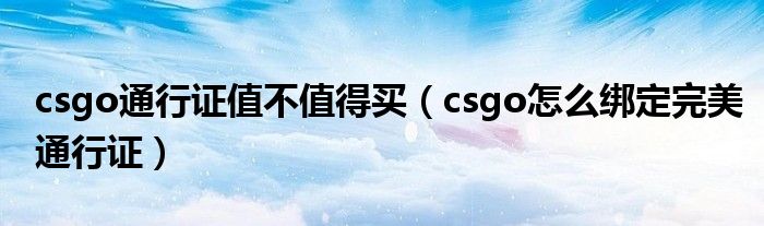 csgo通行证值不值得买（csgo怎么绑定完美通行证）