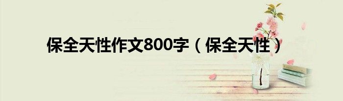 保全天性作文800字（保全天性）