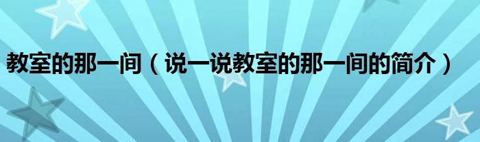 教室的那一间（说一说教室的那一间的简介）