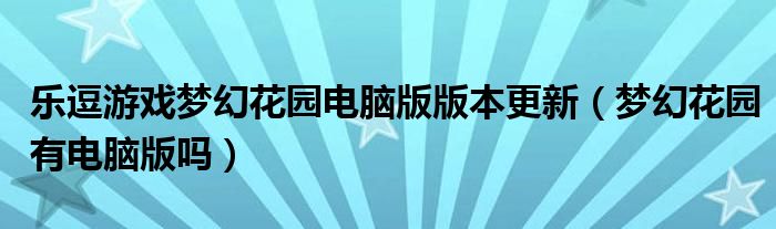 乐逗游戏梦幻花园电脑版版本更新（梦幻花园有电脑版吗）