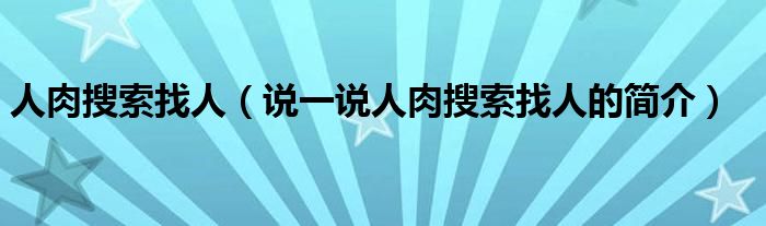 人肉搜索找人（说一说人肉搜索找人的简介）