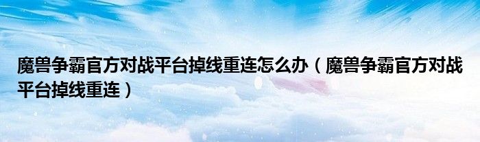 魔兽争霸官方对战平台掉线重连怎么办（魔兽争霸官方对战平台掉线重连）