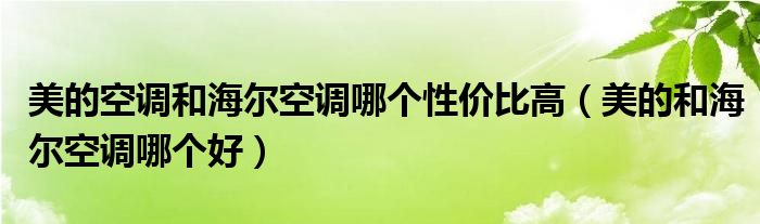 美的空调和海尔空调哪个性价比高（美的和海尔空调哪个好）