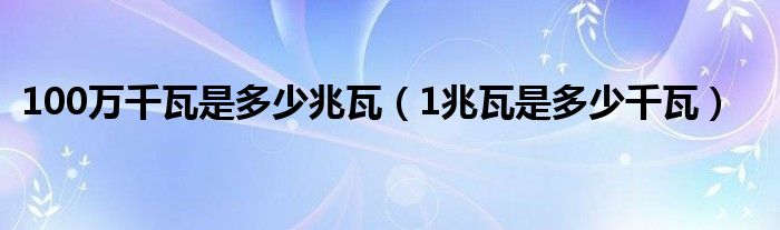 100万千瓦是多少兆瓦（1兆瓦是多少千瓦）