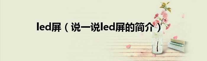 led屏（说一说led屏的简介）