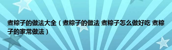 煮粽子的做法大全（煮粽子的做法 煮粽子怎么做好吃 煮粽子的家常做法）