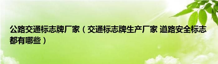 公路交通标志牌厂家（交通标志牌生产厂家 道路安全标志 都有哪些）