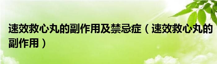 速效救心丸的副作用及禁忌症（速效救心丸的副作用）