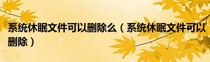 系统休眠文件可以删除么（系统休眠文件可以删除）