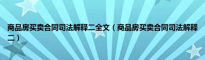 商品房买卖合同司法解释二全文（商品房买卖合同司法解释二）