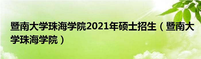 暨南大学珠海学院2021年硕士招生（暨南大学珠海学院）