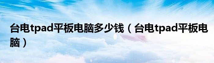 台电tpad平板电脑多少钱（台电tpad平板电脑）