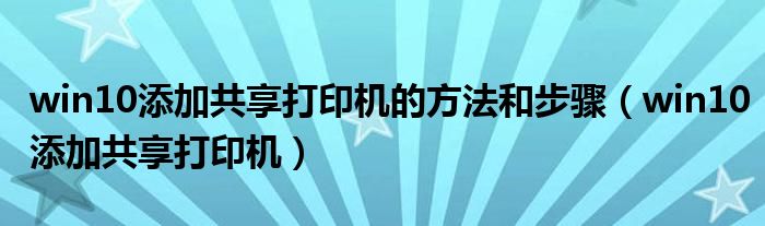 win10添加共享打印机的方法和步骤（win10添加共享打印机）