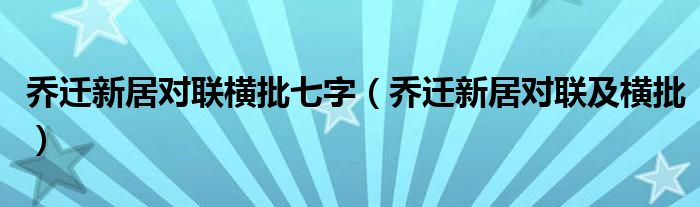 乔迁新居对联横批七字（乔迁新居对联及横批）