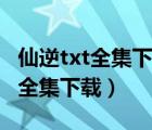 仙逆txt全集下载（清国倾城之摄政王福晋txt全集下载）