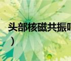 头部核磁共振吓人吗（头部核磁共振会痛苦吗）