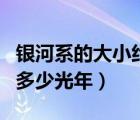 银河系的大小约多少光年呢（银河系的大小约多少光年）