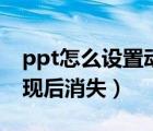 ppt怎么设置动画出现后消失（ppt动画先出现后消失）